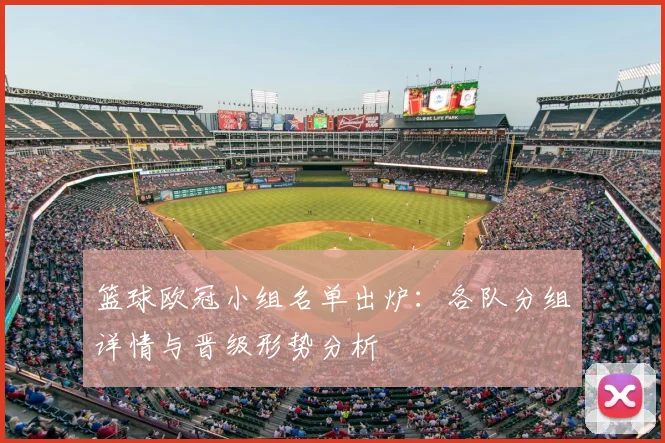 篮球欧冠小组名单出炉:各队分组详情与晋级形势分析