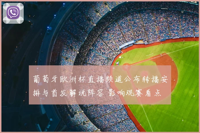 葡萄牙欧洲杯直播频道公布转播安排与首发解说阵容 影响观赛看点