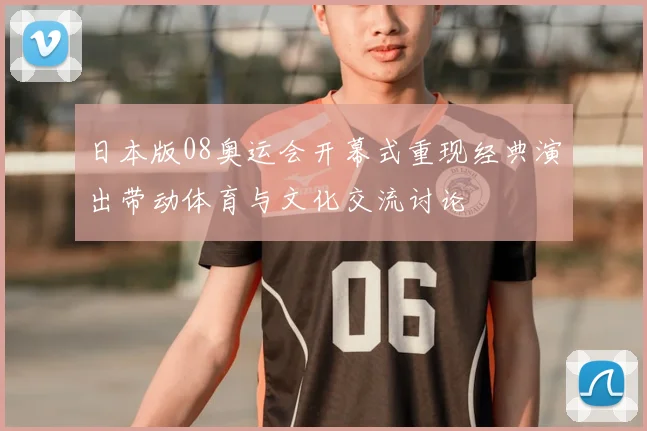 日本版08奥运会开幕式重现经典演出带动体育与文化交流讨论