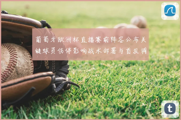 葡萄牙欧洲杯直播赛前阵容公布关键球员伤停影响战术部署与首发调整