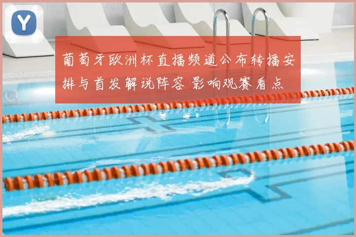 葡萄牙欧洲杯直播频道公布转播安排与首发解说阵容 影响观赛看点