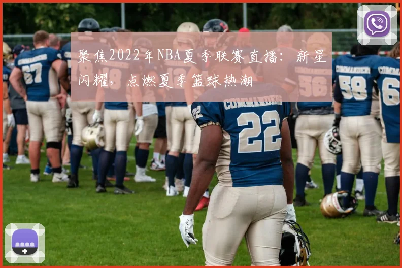 聚焦2022年NBA夏季联赛直播:新星闪耀,点燃夏季篮球热潮