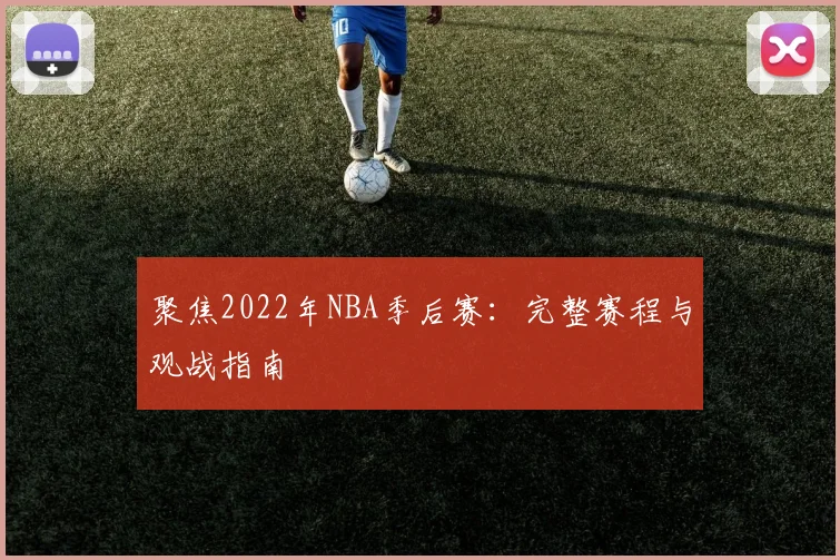 聚焦2022年NBA季后赛：完整赛程与观战指南